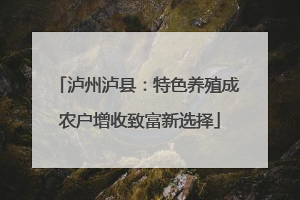 泸州泸县：特色养殖成农户增收致富新选择
